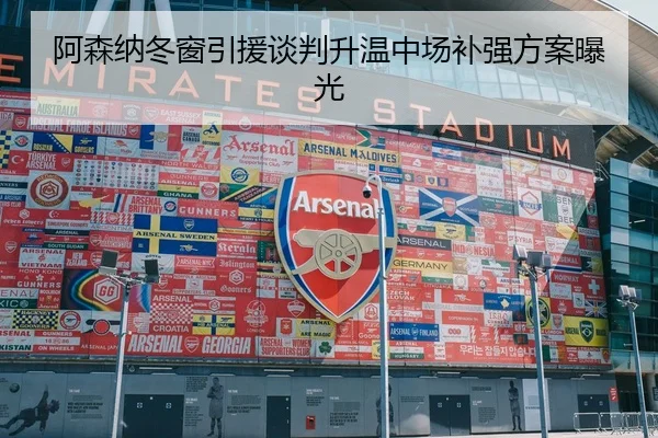 阿森纳冬窗引援谈判升温中场补强方案曝光
