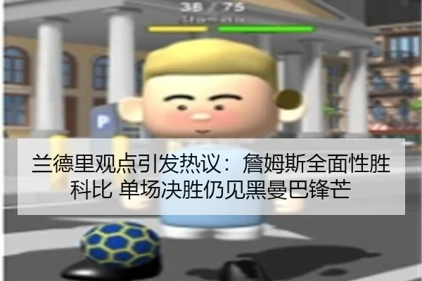 兰德里观点引发热议：詹姆斯全面性胜科比 单场决胜仍见黑曼巴锋芒
